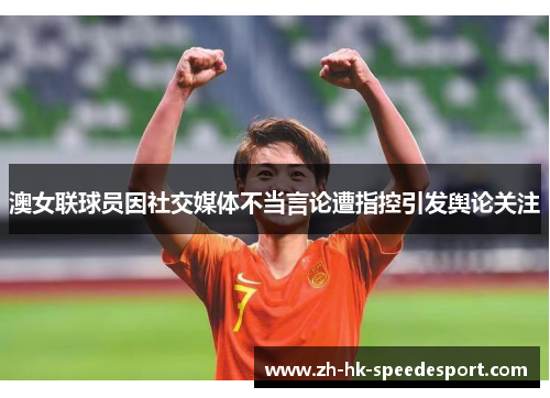 澳女联球员因社交媒体不当言论遭指控引发舆论关注