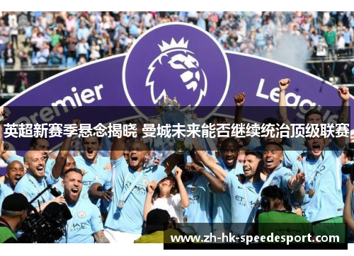 英超新赛季悬念揭晓 曼城未来能否继续统治顶级联赛