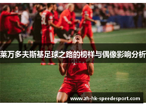 莱万多夫斯基足球之路的榜样与偶像影响分析