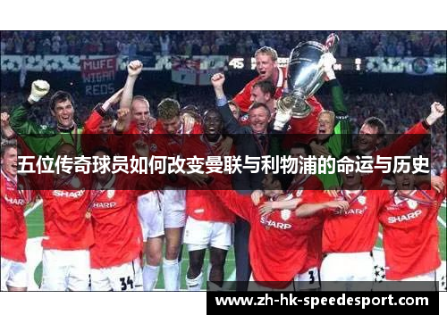 五位传奇球员如何改变曼联与利物浦的命运与历史