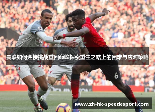 曼联如何迎接挑战重回巅峰探索重生之路上的困难与应对策略