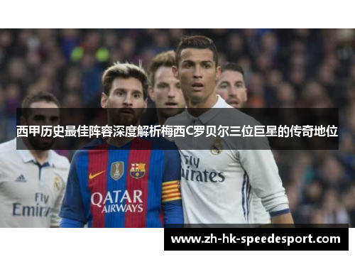 西甲历史最佳阵容深度解析梅西C罗贝尔三位巨星的传奇地位
