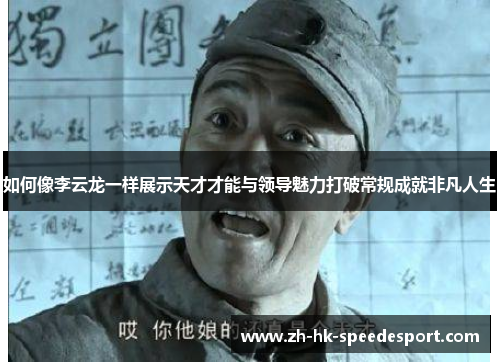 如何像李云龙一样展示天才才能与领导魅力打破常规成就非凡人生
