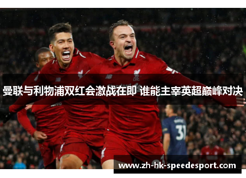 曼联与利物浦双红会激战在即 谁能主宰英超巅峰对决