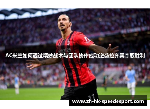 AC米兰如何通过精妙战术与团队协作成功逆袭拉齐奥夺取胜利