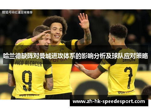 哈兰德缺阵对曼城进攻体系的影响分析及球队应对策略