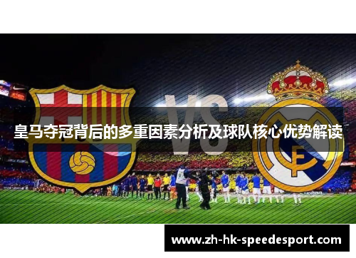皇马夺冠背后的多重因素分析及球队核心优势解读