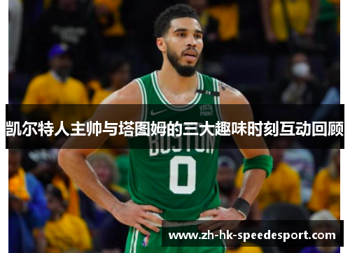 凯尔特人主帅与塔图姆的三大趣味时刻互动回顾