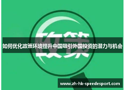 如何优化政策环境提升中国吸引外国投资的潜力与机会