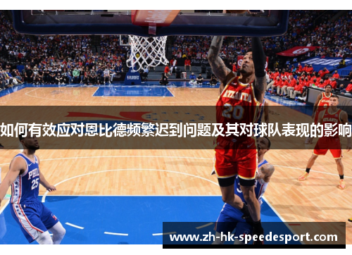 如何有效应对恩比德频繁迟到问题及其对球队表现的影响