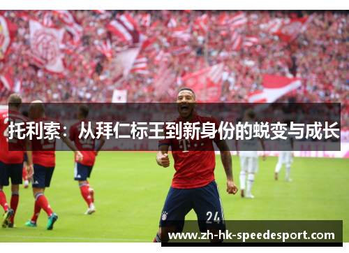 托利索：从拜仁标王到新身份的蜕变与成长