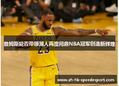 詹姆斯能否带领湖人再度问鼎NBA冠军创造新辉煌