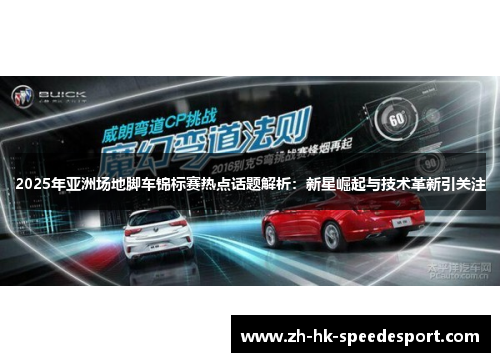 2025年亚洲场地脚车锦标赛热点话题解析：新星崛起与技术革新引关注