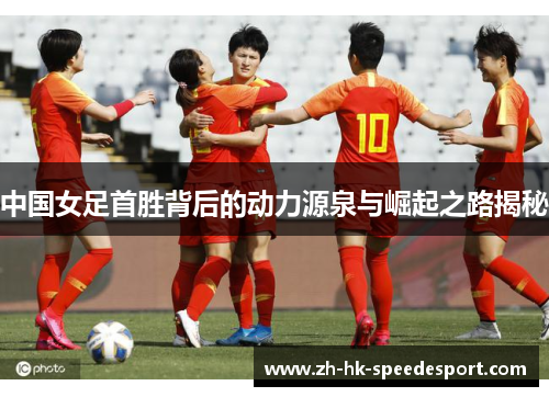 中国女足首胜背后的动力源泉与崛起之路揭秘