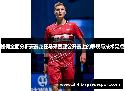 如何全面分析安赛龙在马来西亚公开赛上的表现与技术亮点