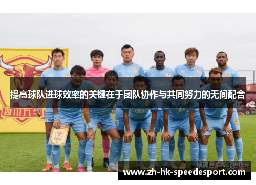 提高球队进球效率的关键在于团队协作与共同努力的无间配合