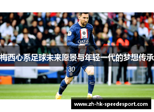 梅西心系足球未来愿景与年轻一代的梦想传承