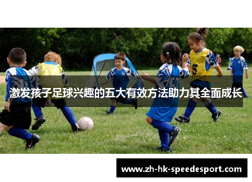 激发孩子足球兴趣的五大有效方法助力其全面成长