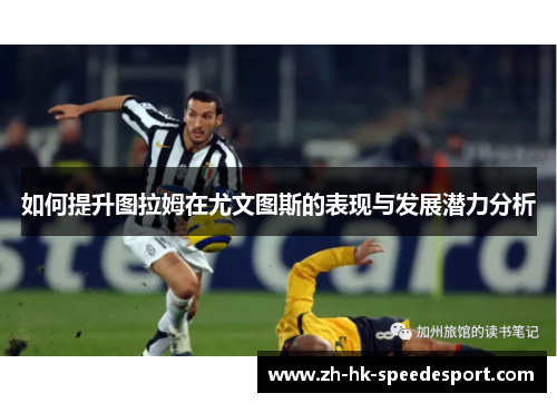 如何提升图拉姆在尤文图斯的表现与发展潜力分析