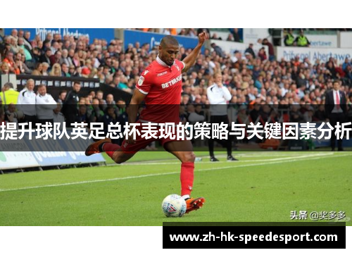 提升球队英足总杯表现的策略与关键因素分析