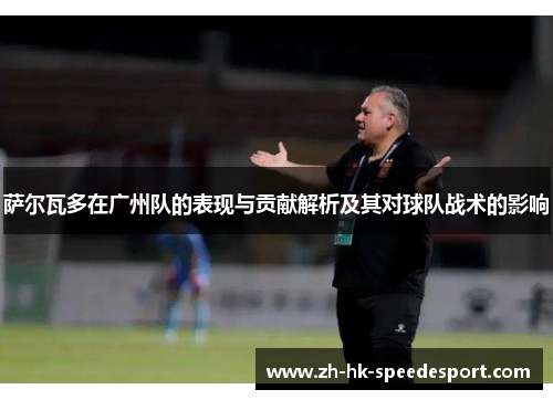 萨尔瓦多在广州队的表现与贡献解析及其对球队战术的影响