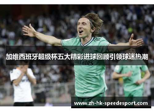 加维西班牙超级杯五大精彩进球回顾引领球迷热潮