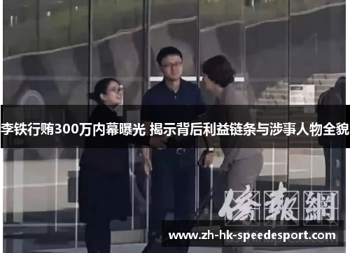 李铁行贿300万内幕曝光 揭示背后利益链条与涉事人物全貌