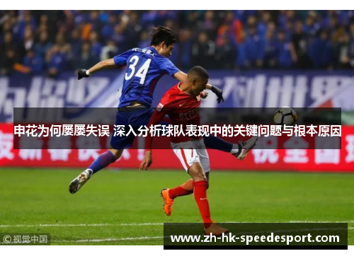 申花为何屡屡失误 深入分析球队表现中的关键问题与根本原因