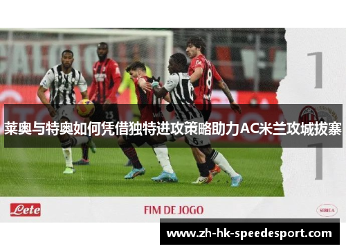 莱奥与特奥如何凭借独特进攻策略助力AC米兰攻城拔寨