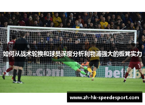 如何从战术轮换和球员深度分析利物浦强大的板凳实力