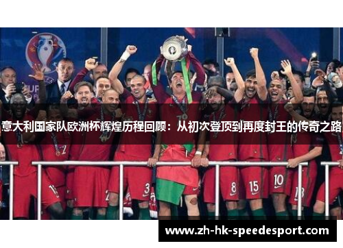 意大利国家队欧洲杯辉煌历程回顾：从初次登顶到再度封王的传奇之路
