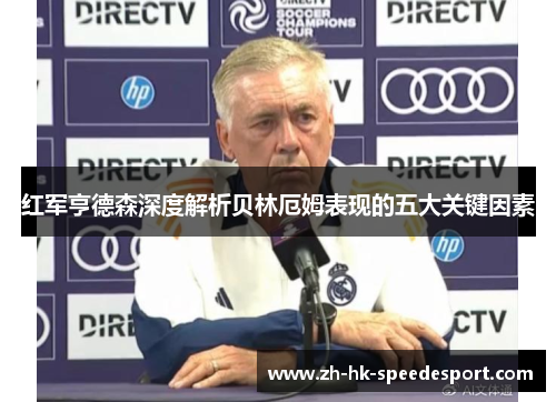 红军亨德森深度解析贝林厄姆表现的五大关键因素