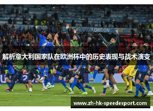 解析意大利国家队在欧洲杯中的历史表现与战术演变