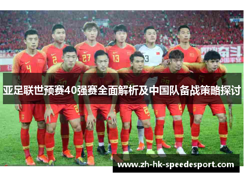 亚足联世预赛40强赛全面解析及中国队备战策略探讨