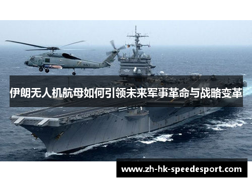 伊朗无人机航母如何引领未来军事革命与战略变革