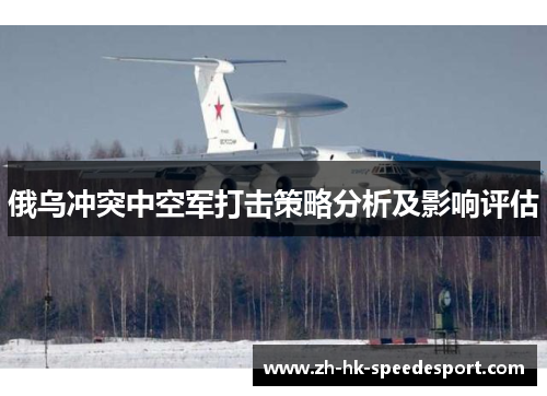 俄乌冲突中空军打击策略分析及影响评估