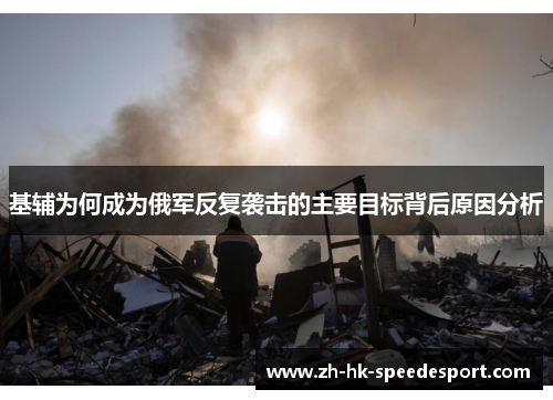 基辅为何成为俄军反复袭击的主要目标背后原因分析
