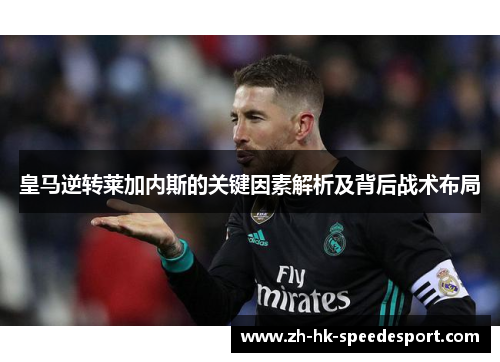皇马逆转莱加内斯的关键因素解析及背后战术布局