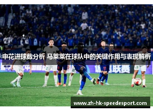 申花进球数分析 马莱莱在球队中的关键作用与表现解析