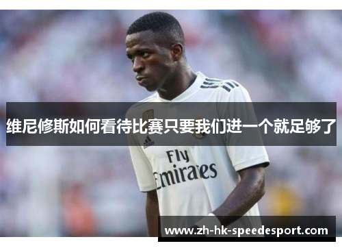 维尼修斯如何看待比赛只要我们进一个就足够了