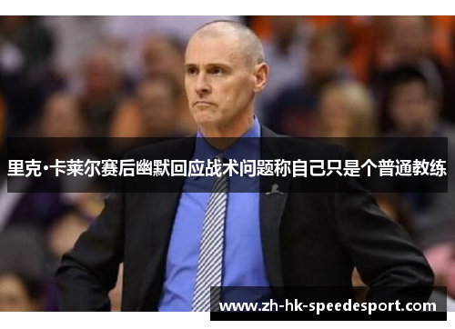 里克·卡莱尔赛后幽默回应战术问题称自己只是个普通教练