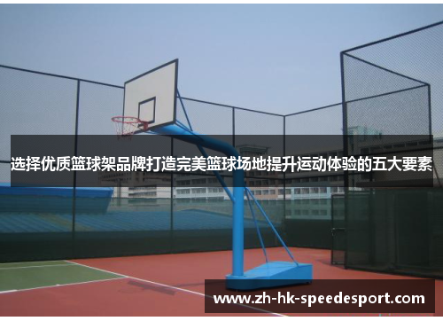 选择优质篮球架品牌打造完美篮球场地提升运动体验的五大要素