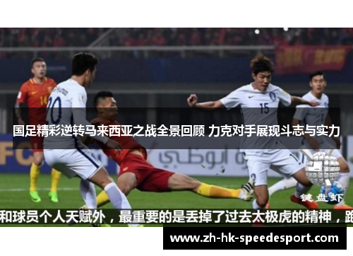 国足精彩逆转马来西亚之战全景回顾 力克对手展现斗志与实力