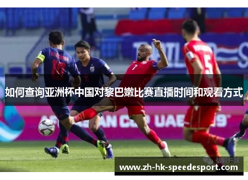 如何查询亚洲杯中国对黎巴嫩比赛直播时间和观看方式