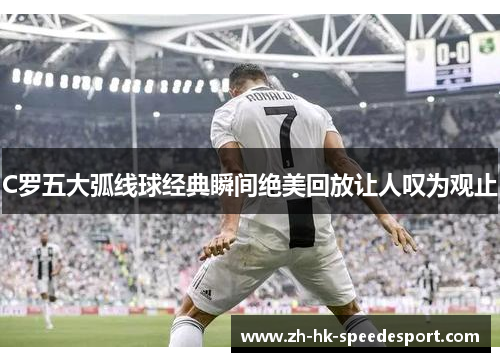 C罗五大弧线球经典瞬间绝美回放让人叹为观止