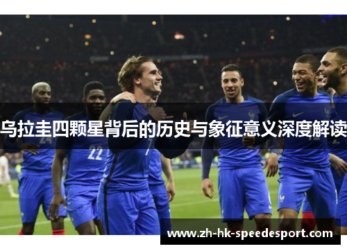 乌拉圭四颗星背后的历史与象征意义深度解读