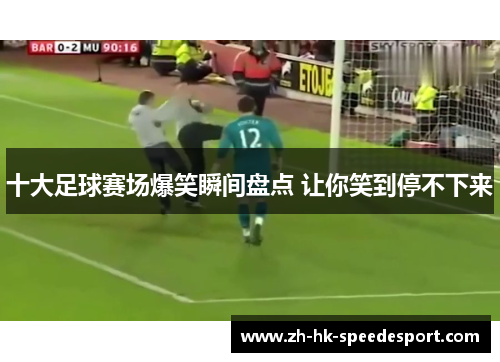 十大足球赛场爆笑瞬间盘点 让你笑到停不下来
