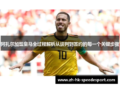 阿扎尔加盟皇马全过程解析从谈判到签约的每一个关键步骤