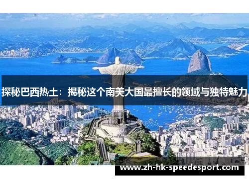 探秘巴西热土：揭秘这个南美大国最擅长的领域与独特魅力