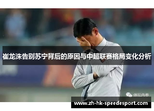 崔龙洙告别苏宁背后的原因与中超联赛格局变化分析